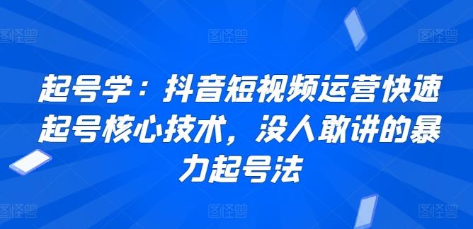 起号学：抖音短视频运营快速起号核心技术，没人敢讲的暴力起号法-吾爱云课堂