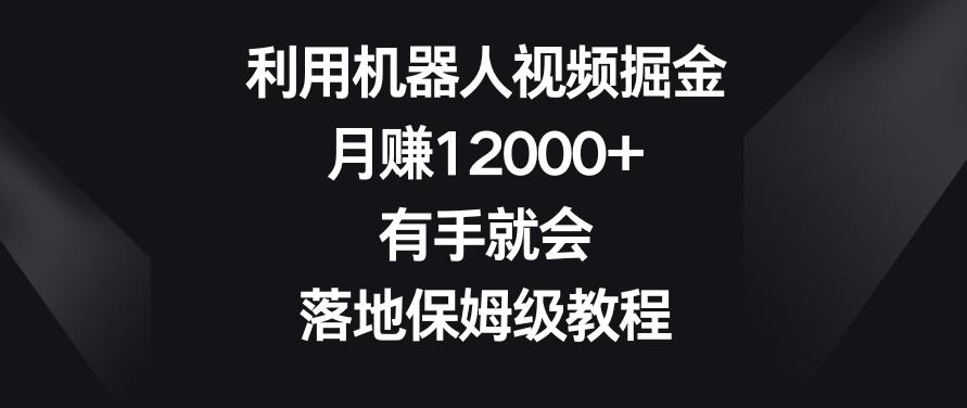 利用机器人视频掘金，月赚12000+，有手就会，落地保姆级教程【揭秘】-吾爱云课堂