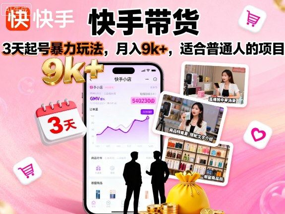 快手带货,3天起号暴力玩法,月入9k+,适合普通人的项目-吾爱云课堂