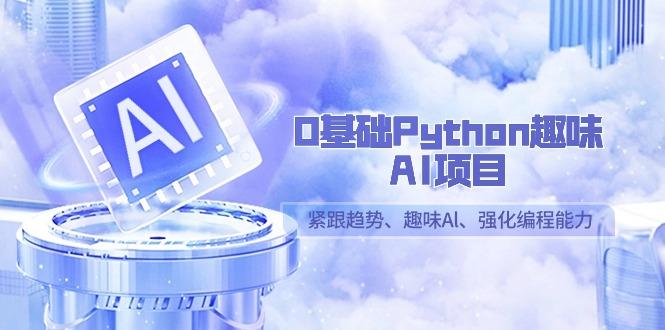 0基础Python趣味AI项目,紧跟趋势、趣味Al、强化编程能力(13节课)-吾爱云课堂