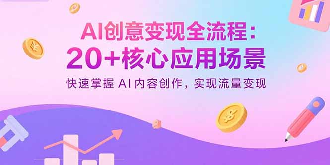 AI创意变现全流程:20+核心应用场景,快速掌握AI内容创作,实现流量变现-吾爱云课堂