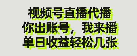 视频号直播代播，你出账号我来播，单日收益轻松几张【揭秘】-吾爱云课堂