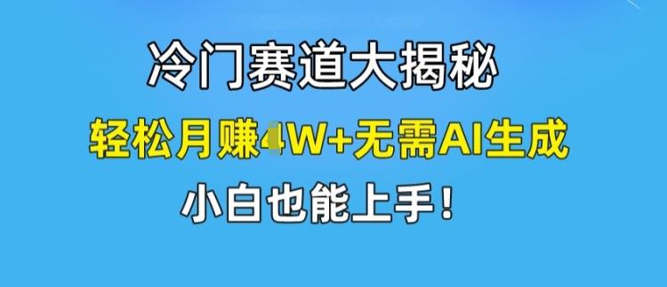 冷门赛道大揭秘,轻松月赚1W+无需AI生成,小白也能上手【揭秘】-吾爱云课堂