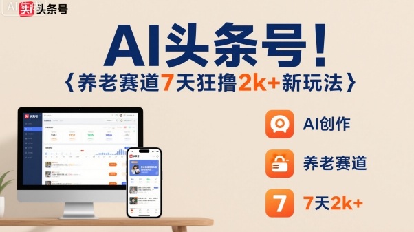AI头条号,7天狂撸2k+,做养老赛道,新风口新玩法-吾爱云课堂