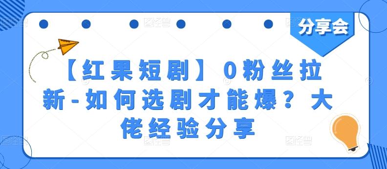 【红果短剧】0粉丝拉新-如何选剧才能爆?大佬经验分享-吾爱云课堂