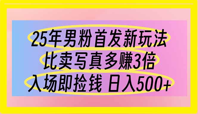 25年男粉首发新玩法 比卖写真赚的更多 入场即捡钱 日入500-吾爱云课堂