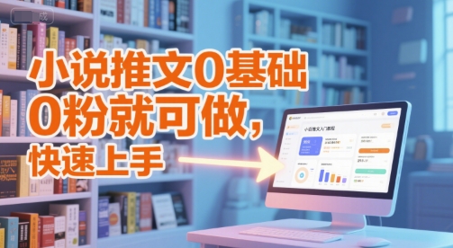 小说推文0基础入门教程,0粉就可做,快速上手-吾爱云课堂