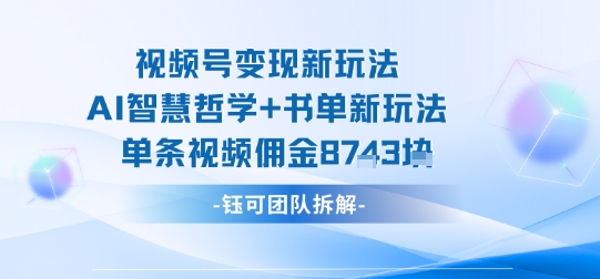视频号变现新玩法,AI智慧哲学+书单新玩法,单条视频佣金1k+-吾爱云课堂