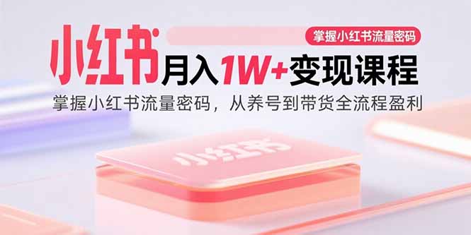 小红书月入1W+变现课程:掌握小红书流量密码,从养号到带货全流程盈利-吾爱云课堂