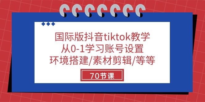 国际版抖音tiktok教学:从0-1学习账号设置/环境搭建/素材剪辑/等等/70节-吾爱云课堂