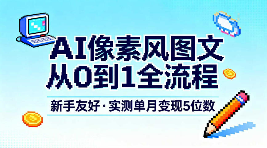 AI像素风图文从0到1全流程,新手友好,实测单月变现5位数-吾爱云课堂