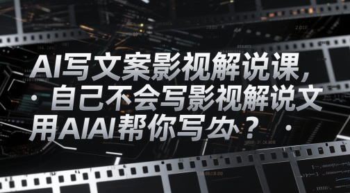 AI写文案影视解说课,自己不会写影视解说文案怎么办?用AI帮你写-吾爱云课堂