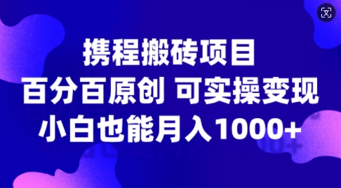 携程搬砖项目,百分百原创,可实操变现,新手小白月入1k+【揭秘】-吾爱云课堂