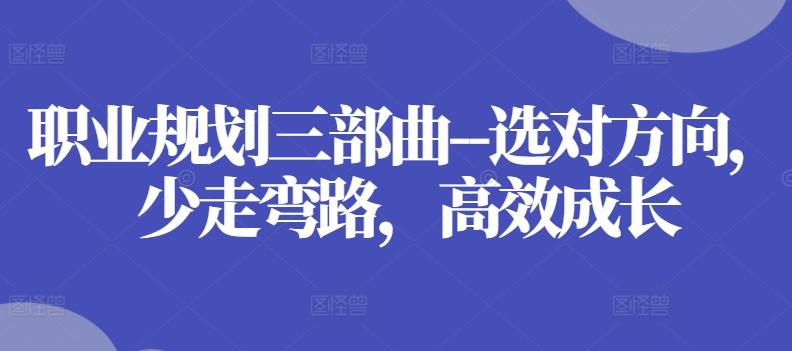 职业规划三部曲--选对方向,少走弯路,高效成长-吾爱云课堂