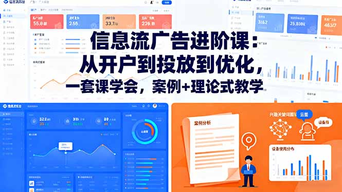 信息流广告进阶课:从开户到投放到优化,一套课学会,案例+理论式教学-吾爱云课堂