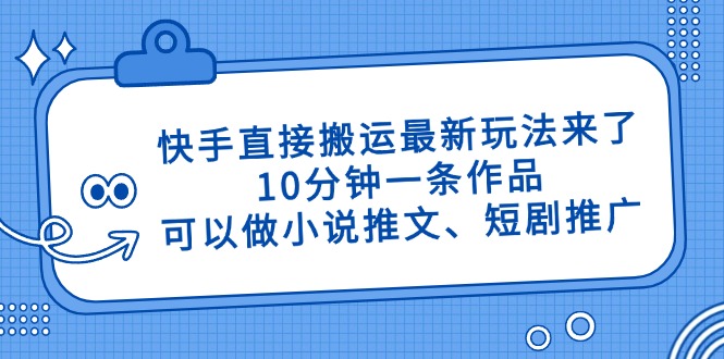 快手直接搬运最新玩法来了,10分钟一条作品,可以做小说推文、短剧推广...-吾爱云课堂