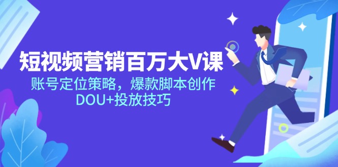 短视频营销百万大V课,账号定位策略,爆款脚本创作,DOU+投放技巧-吾爱云课堂