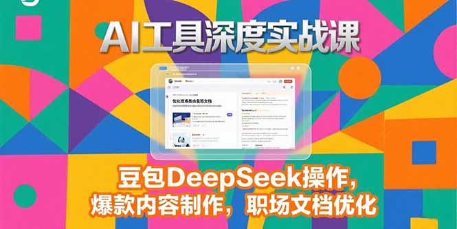 2025AI工具深度实战课,豆包DeepSeek操作,爆款内容制作,职场文档优化-吾爱云课堂