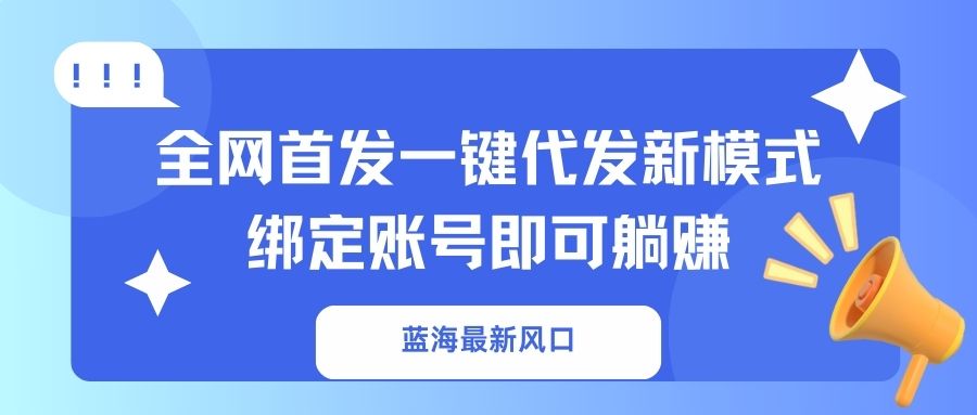 蓝海最新风口,全网首发一键代发新模式!绑定账号即可躺赚-吾爱云课堂