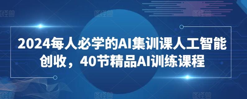 2024每人必学的AI集训课人工智能创收,40节精品AI训练课程-吾爱云课堂