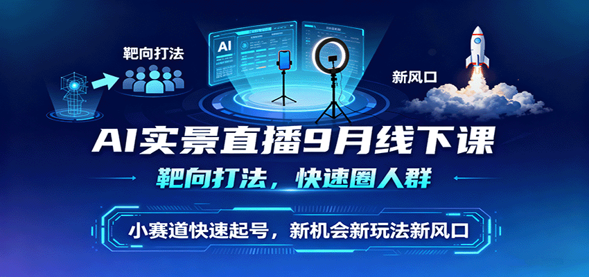 AI实景直播9月线下课,靶向打法,快速圈人群,小塞道快速起号,新机会新玩法新风口-吾爱云课堂