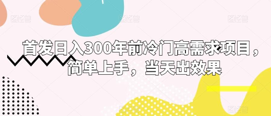 首发日入300年前冷门高需求项目,简单上手,当天出效果-吾爱云课堂