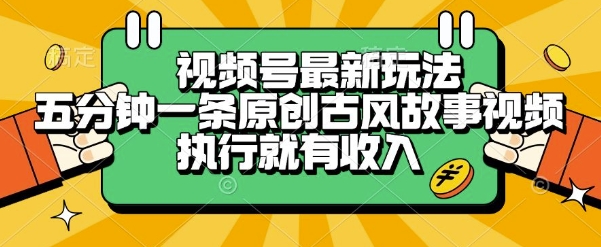 视频号最新玩法,五分钟一条原创古风故事类视频执行就有收入【揭秘】-吾爱云课堂