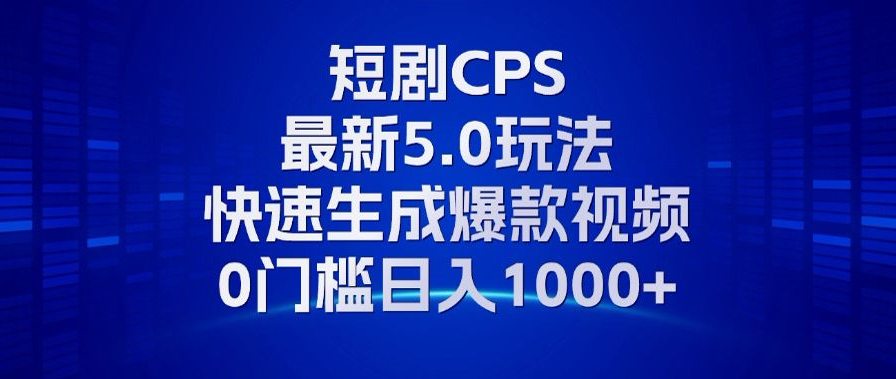 11月最新短剧CPS玩法,快速生成爆款视频,小白0门槛轻松日入1000+-吾爱云课堂