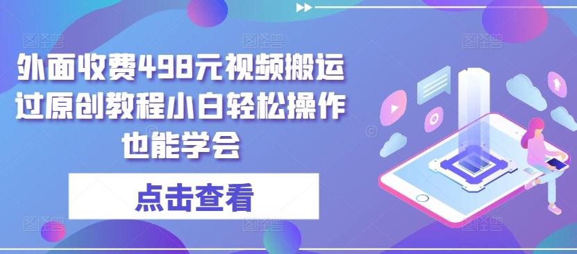 外面收费498元视频搬运过原创教程小白轻松操作也能学会【揭秘】-吾爱云课堂
