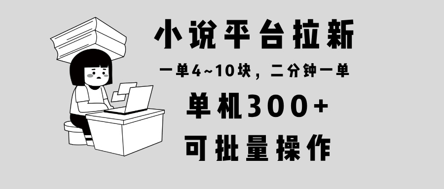 小说平台拉新,单机300+,两分钟一单4~10块,操作简单可批量。-吾爱云课堂