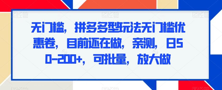 无门槛,拼多多型玩法无门槛优惠卷,目前还在做,亲测,日50-200+,可批量,放大做-吾爱云课堂