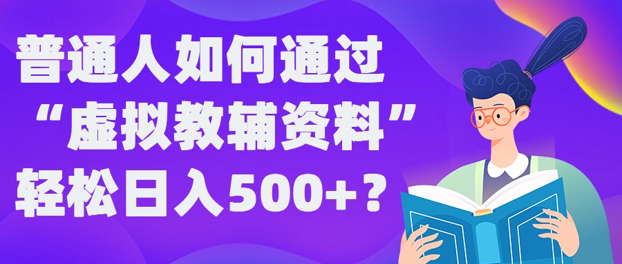 普通人如何通过“虚拟教辅”资料轻松日入500+?揭秘稳定玩法-吾爱云课堂