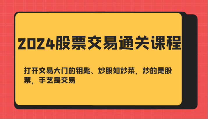 2024股票交易通关课-打开交易大门的钥匙、炒股如炒菜,炒的是股票,手艺是交易-吾爱云课堂