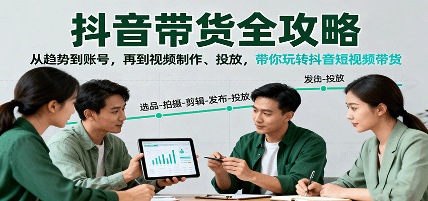 抖音带货全攻略:从趋势到账号,再到视频制作、投放,带你玩转抖音短视频带货-吾爱云课堂