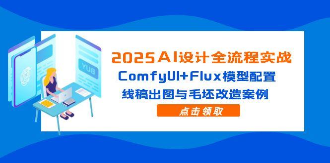 2025AI设计全流程实战:ComfyUI+Flux模型配置,线稿出图与毛坯改造案例-吾爱云课堂