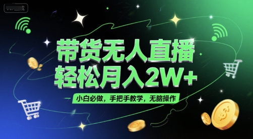 带货无人直播，轻松月入2W+，小白必做，手把手教学，无脑操作(附学习资料)-吾爱云课堂