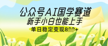 公众号AI国学爆文,国学赛道风口,新手小白也能轻松上手,单日稳定变现几张-吾爱云课堂