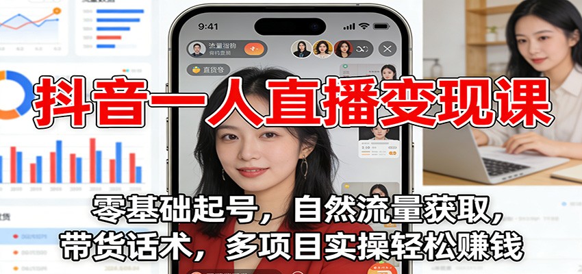 抖音一人直播变现课：零基础起号，自然流量获取，带货话术，多项目实操轻松赚钱-吾爱云课堂