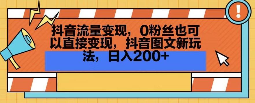 抖音流量变现,0粉丝也可以直接变现,抖音图文新玩法,日入200+【揭秘】-吾爱云课堂