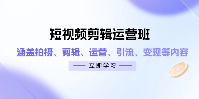 短视频剪辑运营班:涵盖拍摄、剪辑、运营、引流、变现等内容-吾爱云课堂