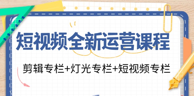 短视频全新运营课程:剪辑专栏+灯光专栏+短视频专栏(23节课)-吾爱云课堂
