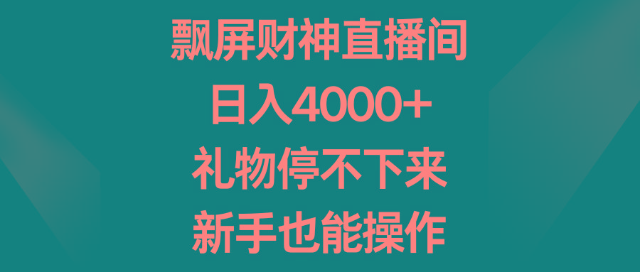 飘屏财神直播间,日入4000+,礼物停不下来,新手也能操作-吾爱云课堂