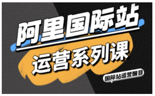 阿里国际站运营系列课,涵盖精准引流、直通车与全站推实战SOP,搭配AI效率工具包与高阶增长玩法-吾爱云课堂