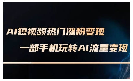 AI短视频热门涨粉变现课,AI数字人制作短视频超级变现实操课,一部手机玩转短视频变现-吾爱云课堂