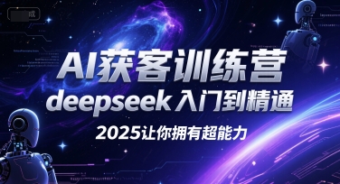 AI获客训练营,deepseek入门到精通,2025让你拥有超能力-吾爱云课堂
