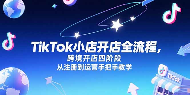 TikTok小店开店全流程,跨境开店四阶段,从注册到运营手把手教学-吾爱云课堂