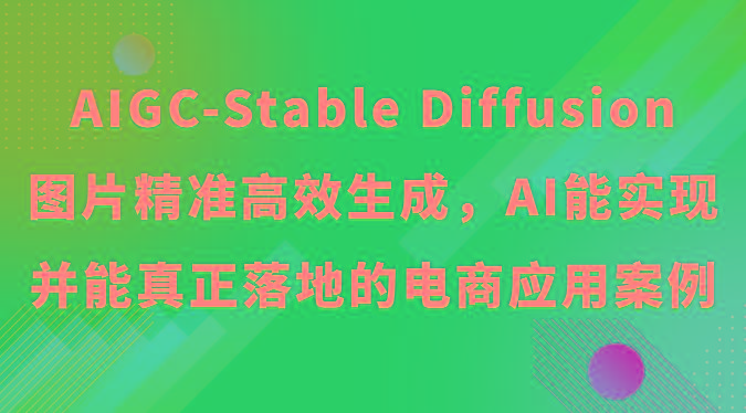 AIGC-Stable Diffusion图片精准高效生成,AI能实现并能真正落地的电商应用案例-吾爱云课堂