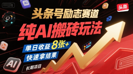 头条号励志赛道,纯AI搬砖玩法,单日收益8张+ ,快速拿结果,长期项目-吾爱云课堂