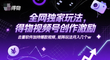 全网独家玩法,得物视频号创作激励 去重软件加持爆款视频,矩阵玩法月入几个w【揭秘】-吾爱云课堂