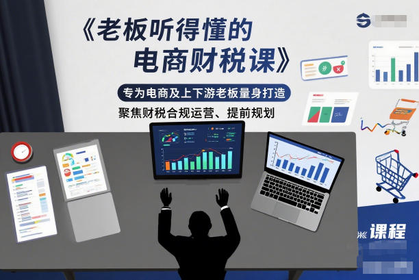 老板听得懂的电商财税课,专为电商及上下游老板量身打造,聚焦财税合规运营、提前规划-吾爱云课堂